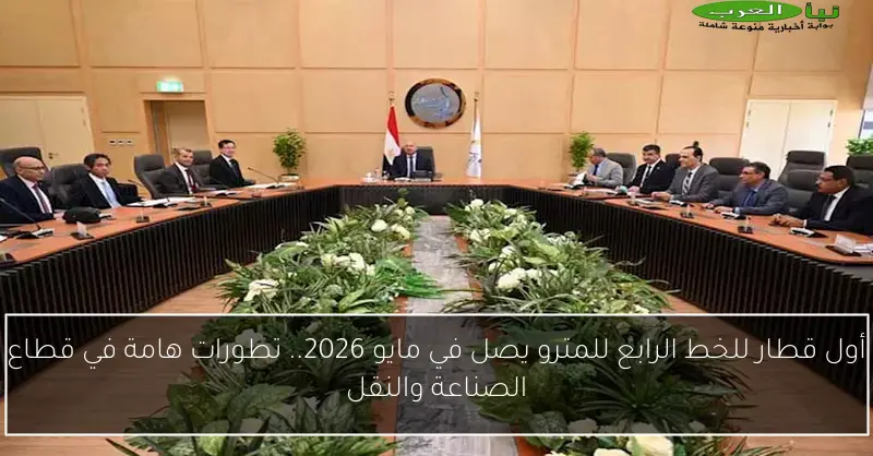 أول قطار للخط الرابع للمترو يصل في مايو 2026.. تطورات هامة في قطاع الصناعة والنقل