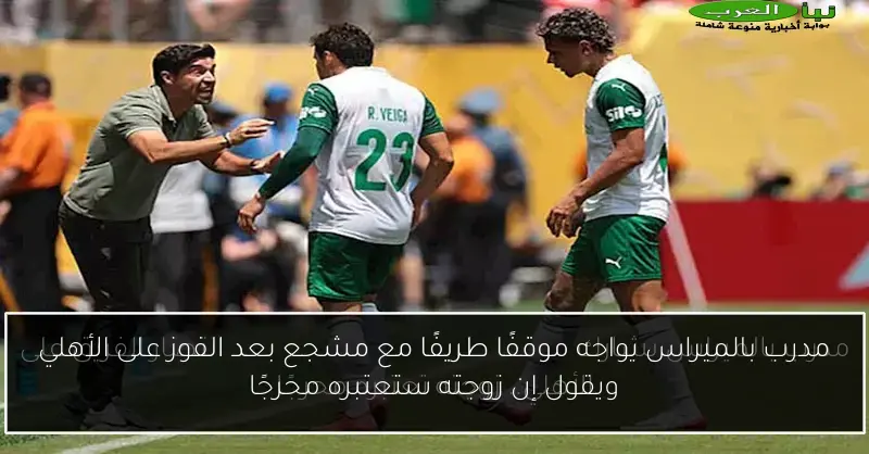 مدرب بالميراس يواجه موقفًا طريفًا مع مشجع بعد الفوز على الأهلي ويقول إن زوجته ستعتبره محرجًا