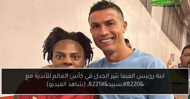 ابنة رئيس الفيفا تثير الجدل في كأس العالم للأندية مع “سبيد” (شاهد الفيديو)