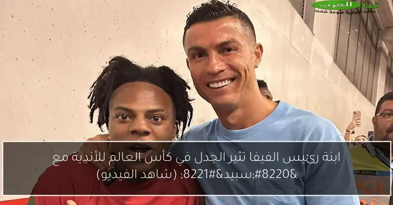 ابنة رئيس الفيفا تثير الجدل في كأس العالم للأندية مع “سبيد” (شاهد الفيديو)