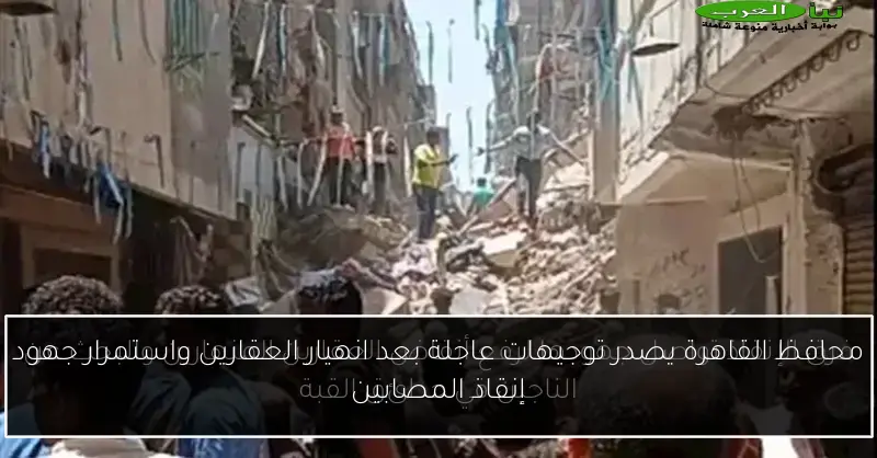 محافظ القاهرة يصدر توجيهات عاجلة بعد انهيار العقارين واستمرار جهود إنقاذ المصابين