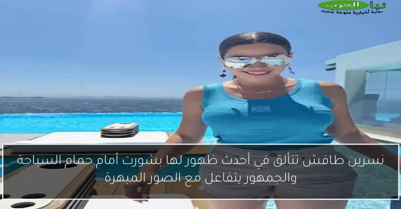 نسرين طافش تتألق في أحدث ظهور لها بشورت أمام حمام السباحة والجمهور يتفاعل مع الصور المبهرة