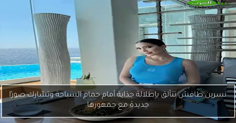 نسرين طافش تتألق بإطلالة جذابة أمام حمام السباحة وتشارك صورًا جديدة مع جمهورها