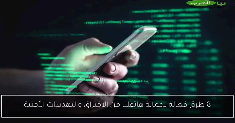 8 طرق فعالة لحماية هاتفك من الاختراق والتهديدات الأمنية