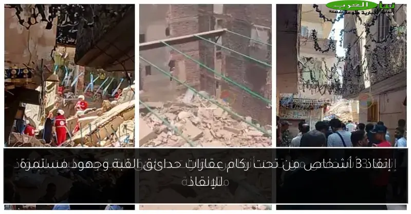 إنقاذ 3 أشخاص من تحت ركام عقارات حدائق القبة وجهود مستمرة للإنقاذ