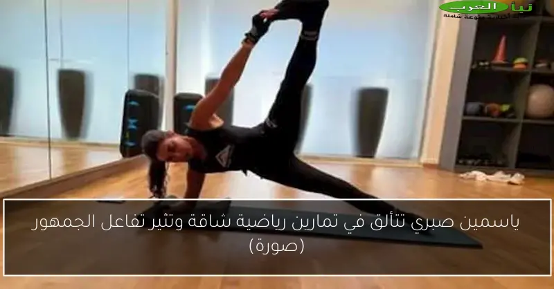 ياسمين صبري تتألق في تمارين رياضية شاقة وتثير تفاعل الجمهور (صورة)