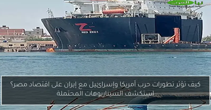 كيف تؤثر تطورات حرب أمريكا وإسرائيل مع إيران على اقتصاد مصر؟ استكشف السيناريوهات المحتملة