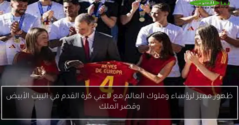 ظهور مميز لرؤساء وملوك العالم مع لاعبي كرة القدم في البيت الأبيض وقصر الملك
