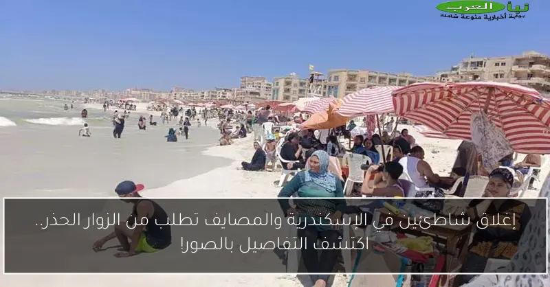 إغلاق شاطئين في الإسكندرية والمصايف تطلب من الزوار الحذر.. اكتشف التفاصيل بالصور!