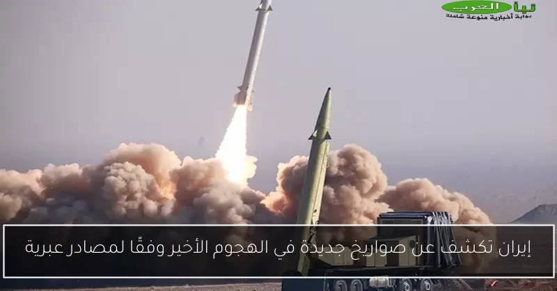 إيران تكشف عن صواريخ جديدة في الهجوم الأخير وفقًا لمصادر عبرية