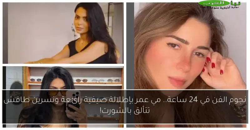 نجوم الفن في 24 ساعة.. مي عمر بإطلالة صيفية رائعة ونسرين طافش تتألق بالشورت!