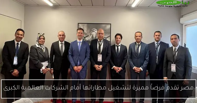 مصر تقدم فرصاً مميزة لتشغيل مطاراتها أمام الشركات العالمية الكبرى