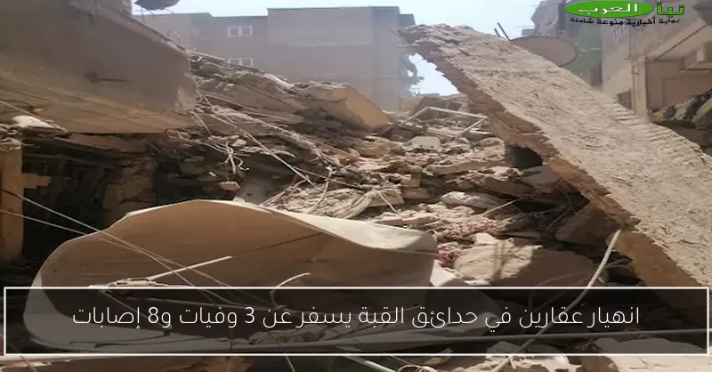 انهيار عقارين في حدائق القبة يسفر عن 3 وفيات و8 إصابات