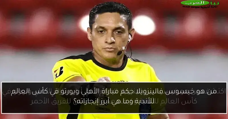 من هو خيسوس فالينزويلا حكم مباراة الأهلي وبورتو في كأس العالم للأندية وما هي أبرز إنجازاته؟