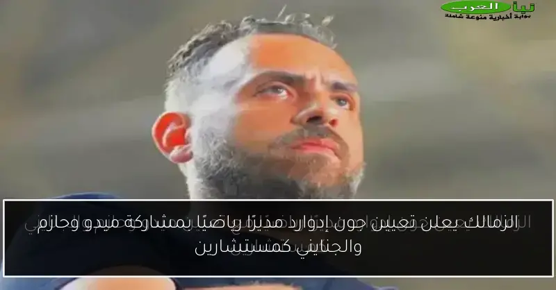 الزمالك يعلن تعيين جون إدوارد مديرًا رياضيًا بمشاركة ميدو وحازم والجنايني كمستشارين