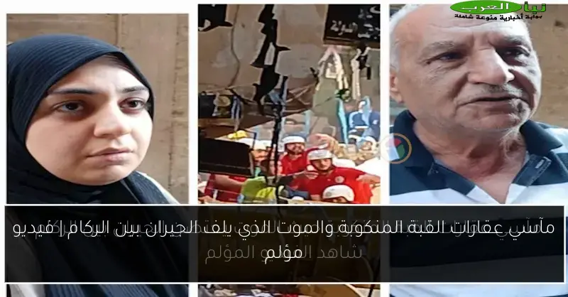 مآسي عقارات القبة المنكوبة والموت الذي يلف الجيران بين الركام | فيديو مؤلم