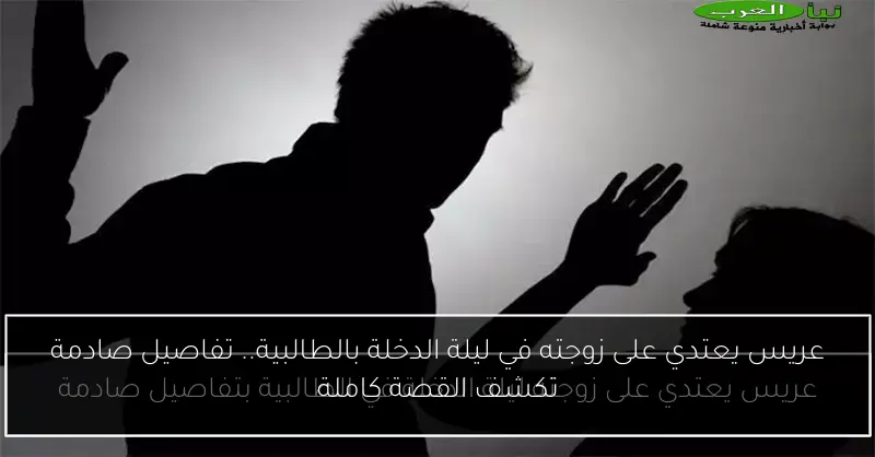 عريس يعتدي على زوجته في ليلة الدخلة بالطالبية.. تفاصيل صادمة تكشف القصة كاملة
