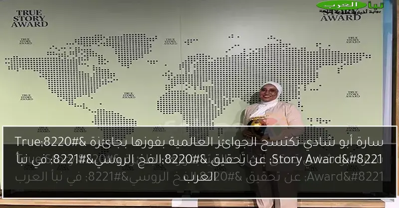 سارة أبو شادي تكتسح الجوائز العالمية بفوزها بجائزة “True Story Award” عن تحقيق “الفخ الروسي” في نبأ العرب