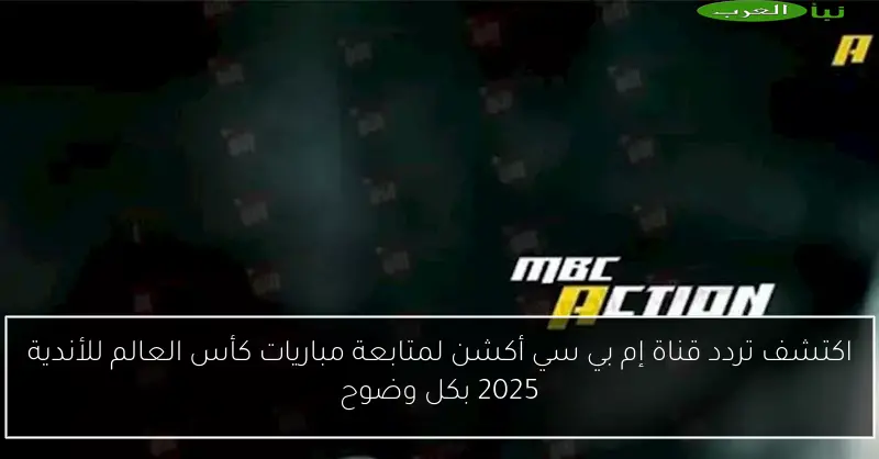 اكتشف تردد قناة إم بي سي أكشن لمتابعة مباريات كأس العالم للأندية 2025 بكل وضوح