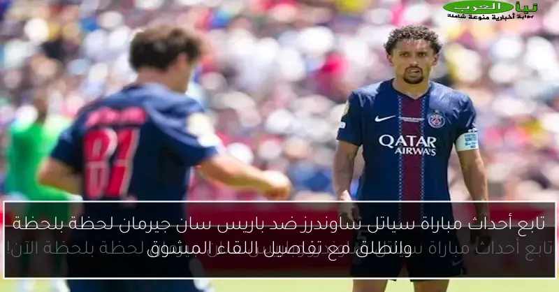 تابع أحداث مباراة سياتل ساوندرز ضد باريس سان جيرمان لحظة بلحظة وانطلق مع تفاصيل اللقاء المشوق