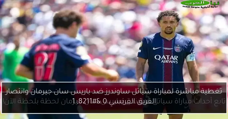 تغطية مباشرة لمباراة سياتل ساوندرز ضد باريس سان جيرمان وانتصار الفريق الفرنسي 0 – 1