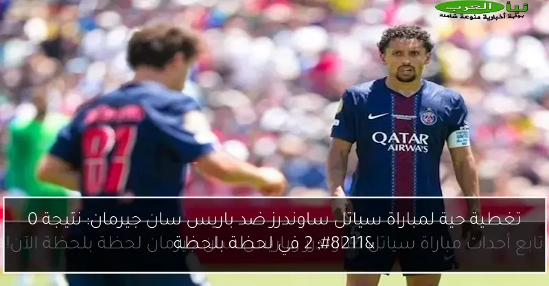 تغطية حية لمباراة سياتل ساوندرز ضد باريس سان جيرمان: نتيجة 0 – 2 في لحظة بلحظة