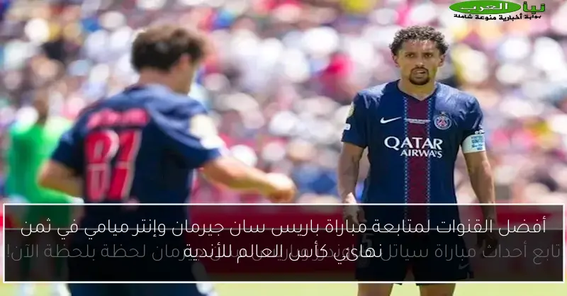 أفضل القنوات لمتابعة مباراة باريس سان جيرمان وإنتر ميامي في ثمن نهائي كأس العالم للأندية