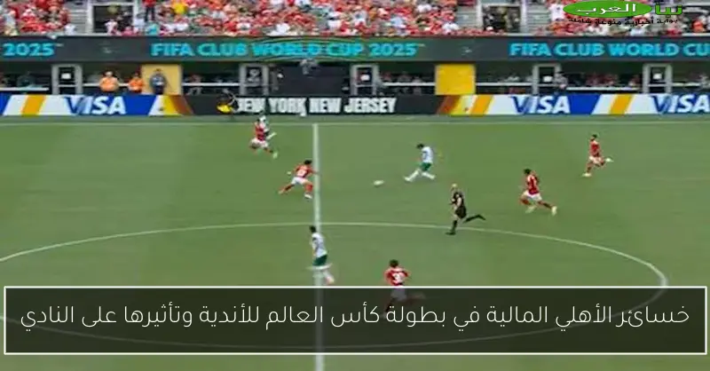 خسائر الأهلي المالية في بطولة كأس العالم للأندية وتأثيرها على النادي
