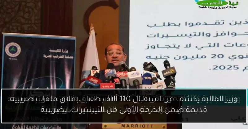 وزير المالية يكشف عن استقبال 110 آلاف طلب لإغلاق ملفات ضريبية قديمة ضمن الحزمة الأولى من التيسيرات الضريبية