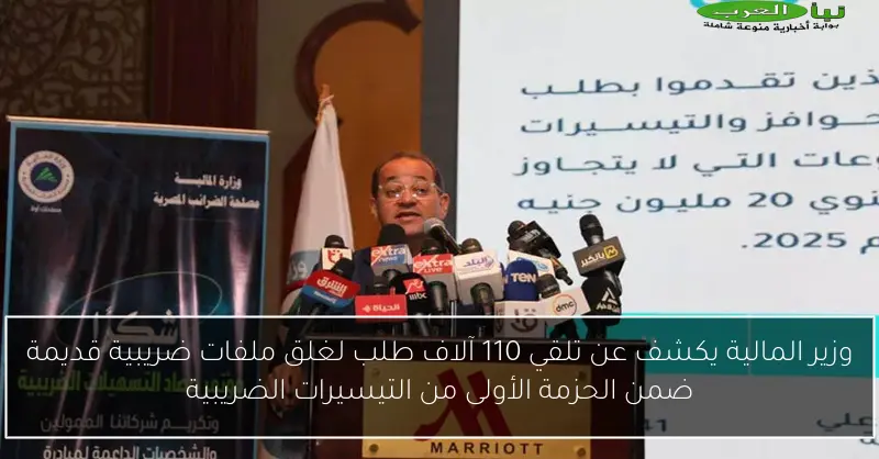 وزير المالية يكشف عن تلقي 110 آلاف طلب لغلق ملفات ضريبية قديمة ضمن الحزمة الأولى من التيسيرات الضريبية