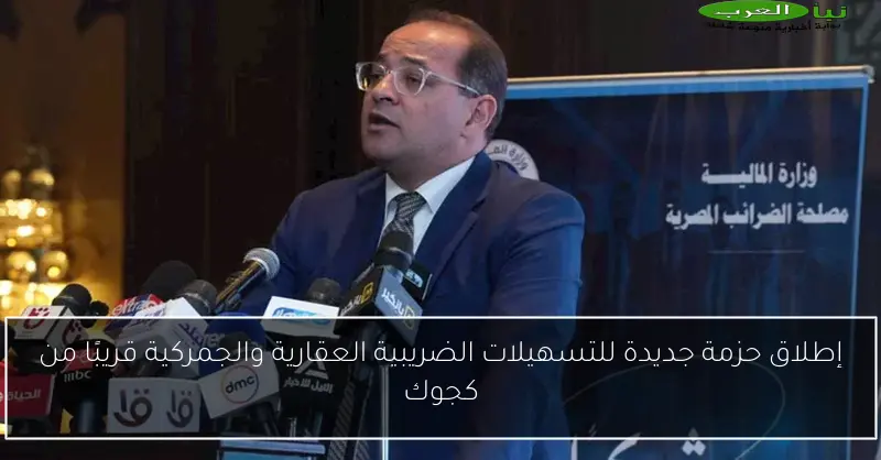 إطلاق حزمة جديدة للتسهيلات الضريبية العقارية والجمركية قريبًا من كجوك