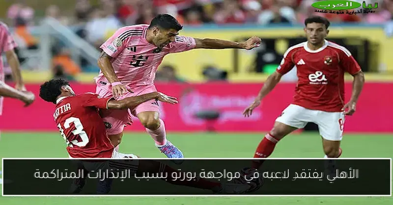 الأهلي يفتقد لاعبه في مواجهة بورتو بسبب الإنذارات المتراكمة