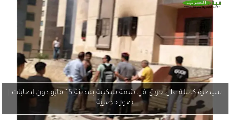 سيطرة كاملة على حريق في شقة سكنية بمدينة 15 مايو دون إصابات | صور حصرية