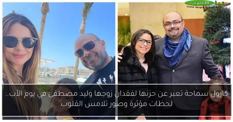 كارول سماحة تعبر عن حزنها لفقدان زوجها وليد مصطفى في يوم الأب.. لحظات مؤثرة وصور تلامس القلوب
