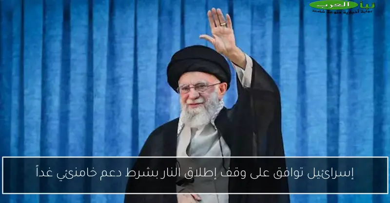 إسرائيل توافق على وقف إطلاق النار بشرط دعم خامنئي غداً