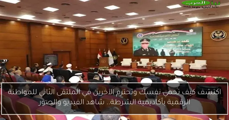اكتشف كيف تحمي نفسك وتحترم الآخرين في الملتقى الثاني للمواطنة الرقمية بأكاديمية الشرطة.. شاهد الفيديو والصور