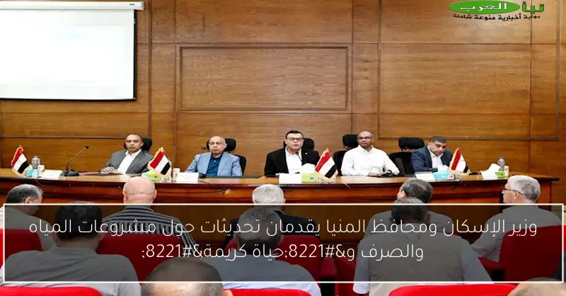 وزير الإسكان ومحافظ المنيا يقدمان تحديثات حول مشروعات المياه والصرف و”حياة كريمة”