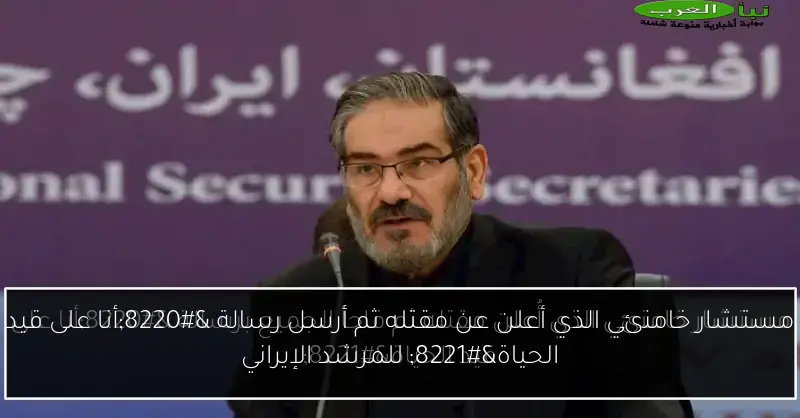مستشار خامنئي الذي أعلن عن مقتله ثم أرسل رسالة “أنا على قيد الحياة” للمرشد الإيراني