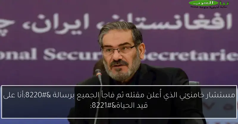 مستشار خامنئي الذي أُعلن مقتله ثم فاجأ الجميع برسالة “أنا على قيد الحياة”