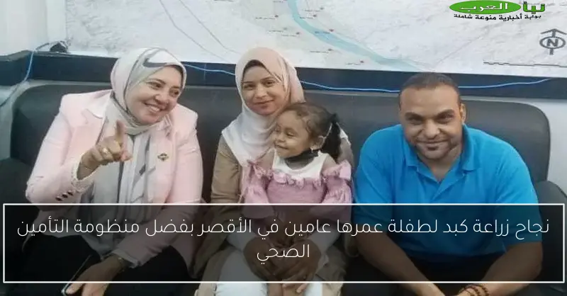 نجاح زراعة كبد لطفلة عمرها عامين في الأقصر بفضل منظومة التأمين الصحي