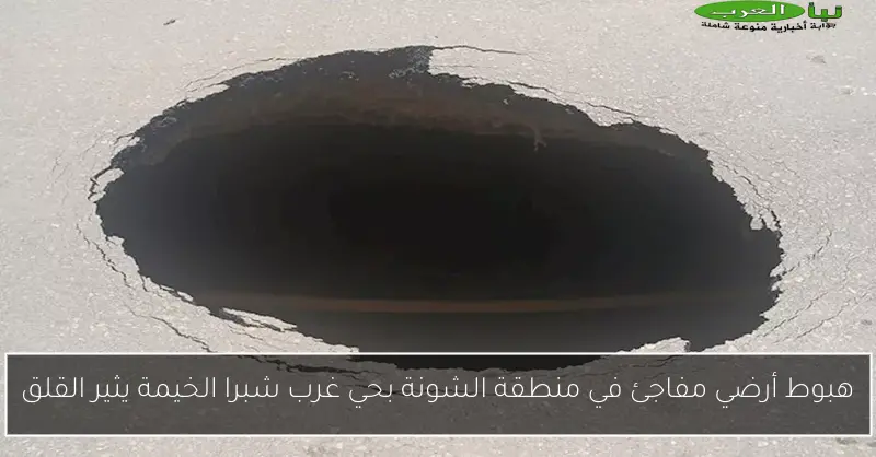 هبوط أرضي مفاجئ في منطقة الشونة بحي غرب شبرا الخيمة يثير القلق