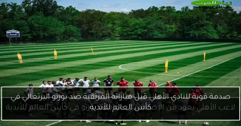 صدمة قوية للنادي الأهلي قبل مباراته المرتقبة ضد بورتو البرتغالي في كأس العالم للأندية