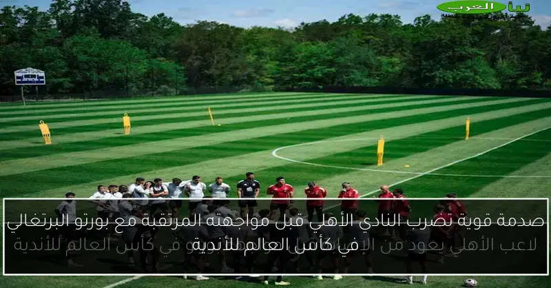 صدمة قوية تضرب النادي الأهلي قبل مواجهته المرتقبة مع بورتو البرتغالي في كأس العالم للأندية