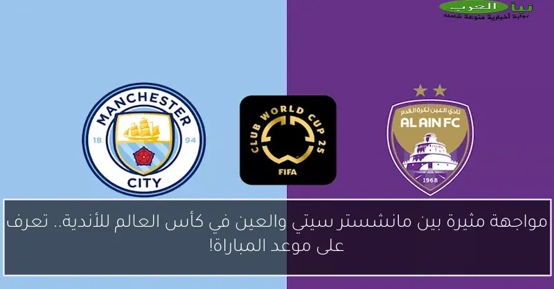 مواجهة مثيرة بين مانشستر سيتي والعين في كأس العالم للأندية.. تعرف على موعد المباراة!