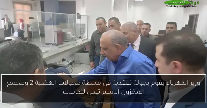 وزير الكهرباء يقوم بجولة تفقدية في محطة محولات الهضبة 2 ومجمع المخزون الاستراتيجي للكابلات