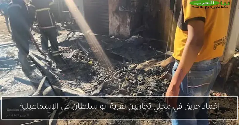 إخماد حريق في محلي تجاريين بقرية أبو سلطان في الإسماعيلية