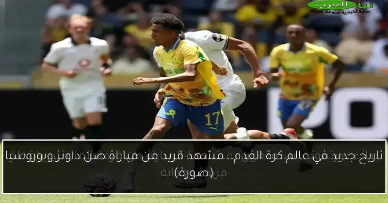 تاريخ جديد في عالم كرة القدم.. مشهد فريد من مباراة صن داونز وبوروسيا (صورة)