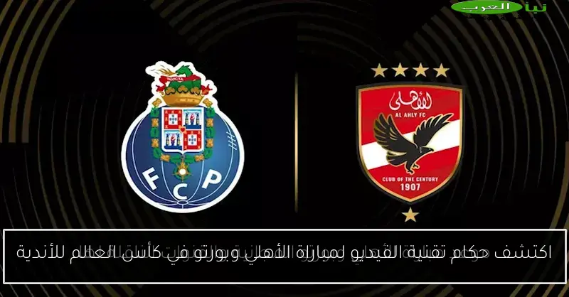 اكتشف حكام تقنية الفيديو لمباراة الأهلي وبورتو في كأس العالم للأندية
