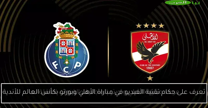 تعرف على حكام تقنية الفيديو في مباراة الأهلي وبورتو بكأس العالم للأندية