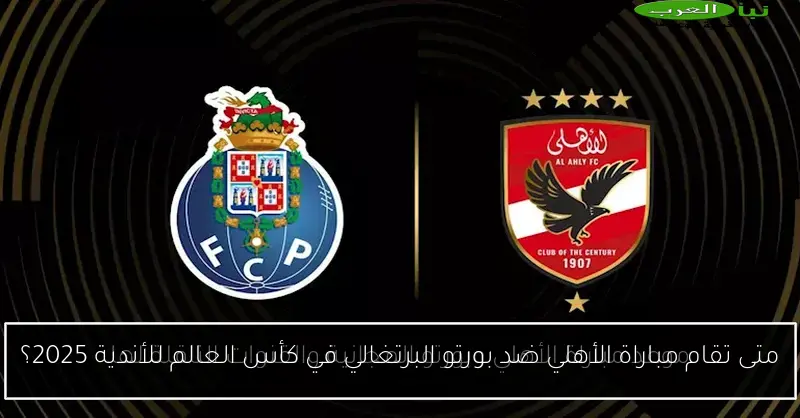 متى تقام مباراة الأهلي ضد بورتو البرتغالي في كأس العالم للأندية 2025؟